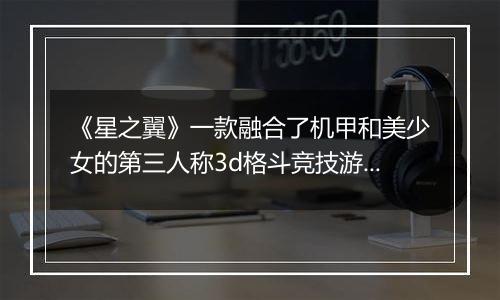 《星之翼》一款融合了机甲和美少女的第三人称3d格斗竞技游戏！