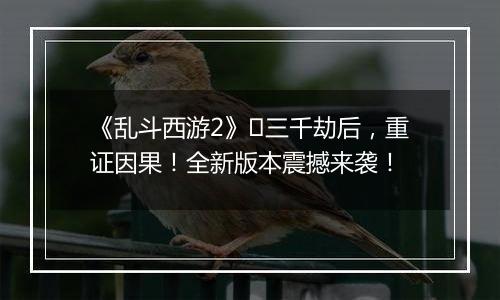 《乱斗西游2》​三千劫后，重证因果！全新版本震撼来袭！
