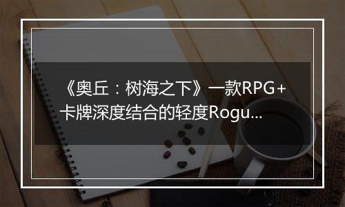 《奥丘：树海之下》一款RPG+卡牌深度结合的轻度Rogue冒险游戏