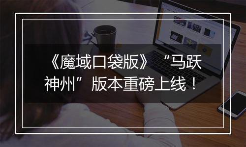 《魔域口袋版》“马跃神州”版本重磅上线！