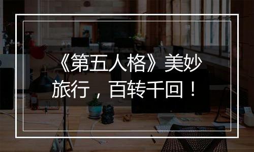 《第五人格》美妙旅行，百转千回！
