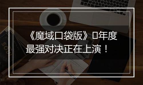《魔域口袋版》​年度最强对决正在上演！