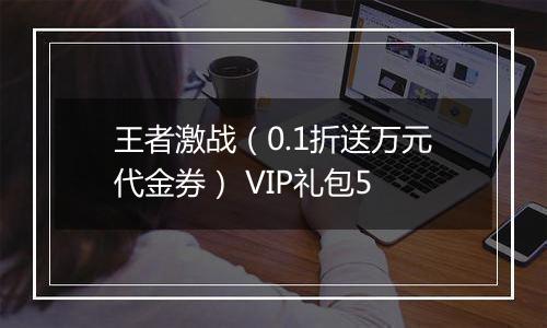 王者激战（0.1折送万元代金券） VIP礼包5