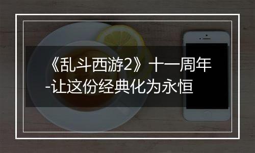 《乱斗西游2》十一周年-让这份经典化为永恒