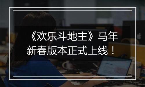 《欢乐斗地主》马年新春版本正式上线！