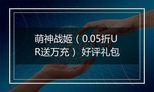 萌神战姬（0.05折UR送万充） 好评礼包