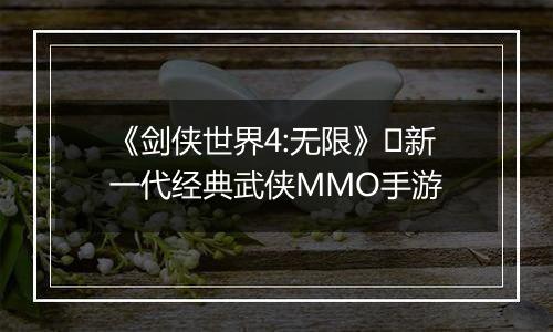 《剑侠世界4:无限》​新一代经典武侠MMO手游