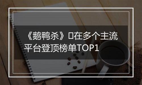 《鹅鸭杀》​在多个主流平台登顶榜单TOP1