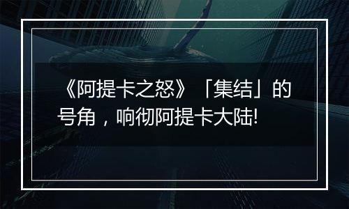 《阿提卡之怒》「集结」的号角，响彻阿提卡大陆!