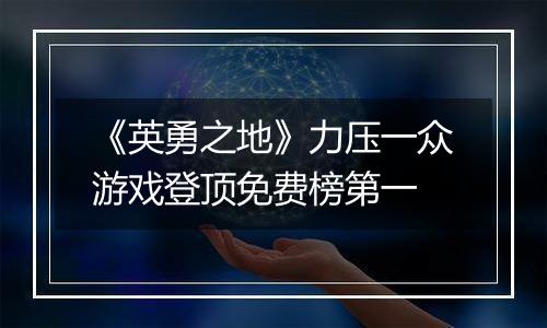《英勇之地》力压一众游戏登顶免费榜第一