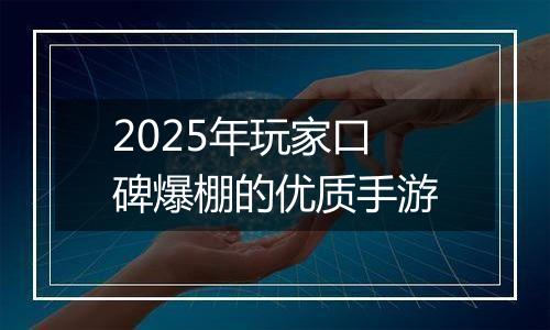 2025年玩家口碑爆棚的优质手游