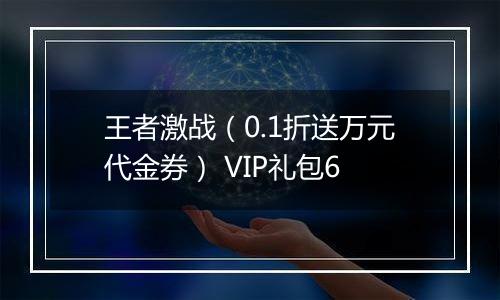 王者激战（0.1折送万元代金券） VIP礼包6