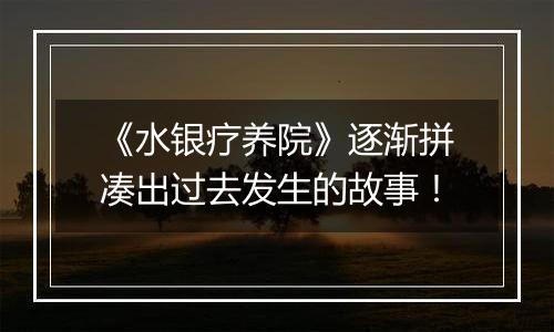 《水银疗养院》逐渐拼凑出过去发生的故事！