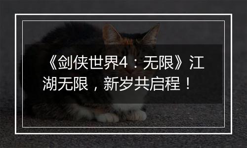 《剑侠世界4：无限》江湖无限，新岁共启程！