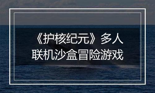 《护核纪元》多人联机沙盒冒险游戏