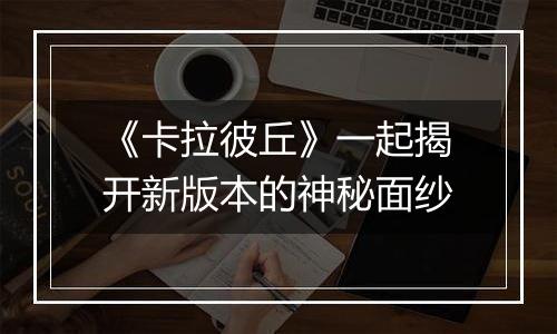《卡拉彼丘》一起揭开新版本的神秘面纱