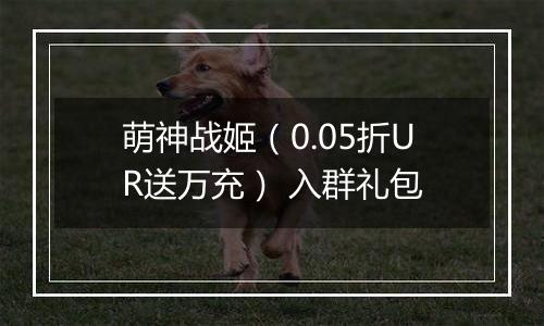 萌神战姬（0.05折UR送万充） 入群礼包