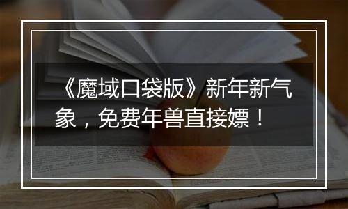 《魔域口袋版》新年新气象，免费年兽直接嫖！