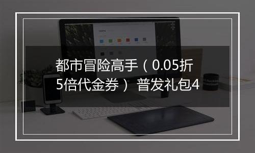 都市冒险高手（0.05折5倍代金券） 普发礼包4