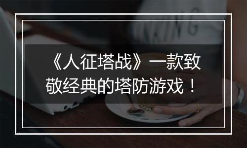 《人征塔战》一款致敬经典的塔防游戏！