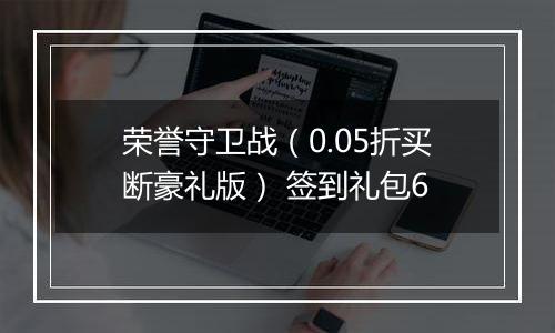 荣誉守卫战（0.05折买断豪礼版） 签到礼包6