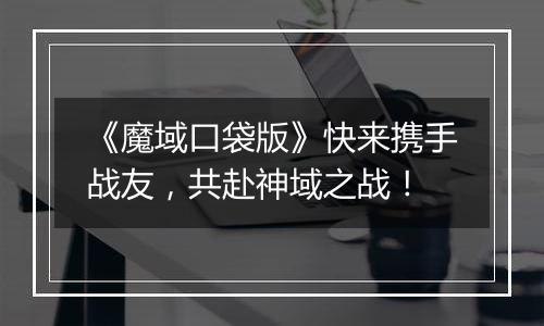 《魔域口袋版》快来携手战友，共赴神域之战！