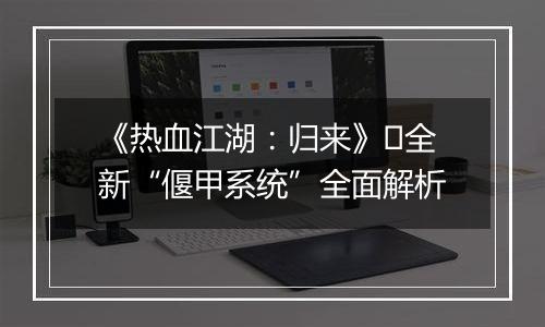 《热血江湖：归来》​全新“偃甲系统”全面解析