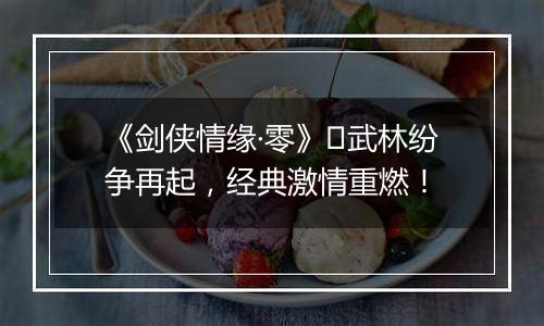 《剑侠情缘·零》​武林纷争再起，经典激情重燃！
