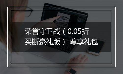荣誉守卫战（0.05折买断豪礼版） 尊享礼包