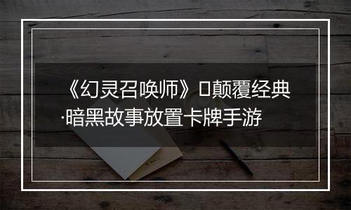 《幻灵召唤师》​颠覆经典·暗黑故事放置卡牌手游