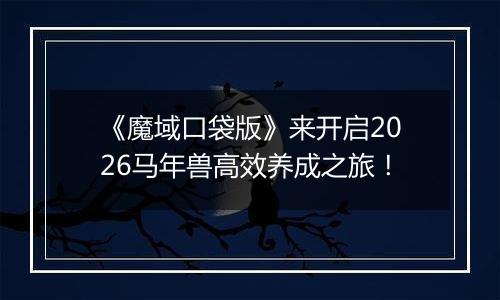 《魔域口袋版》来开启2026马年兽高效养成之旅！