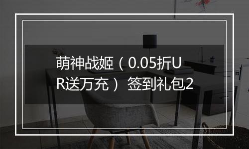 萌神战姬（0.05折UR送万充） 签到礼包2