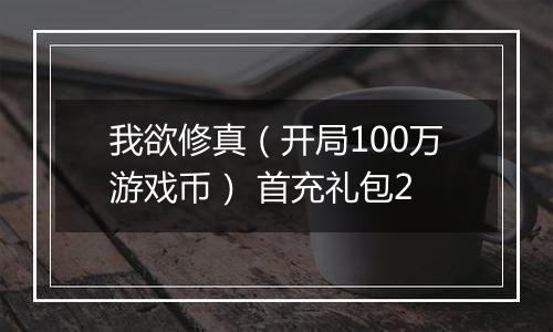 我欲修真（开局100万游戏币） 首充礼包2
