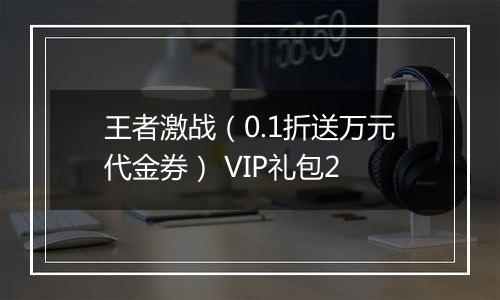 王者激战（0.1折送万元代金券） VIP礼包2
