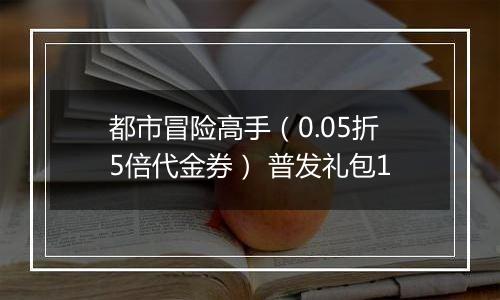 都市冒险高手（0.05折5倍代金券） 普发礼包1