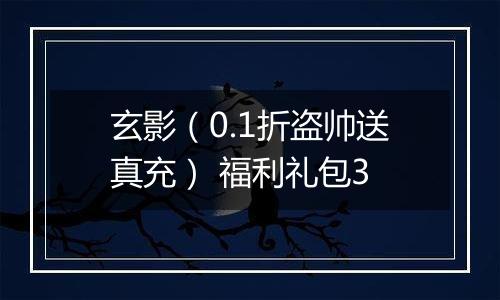 玄影（0.1折盗帅送真充） 福利礼包3