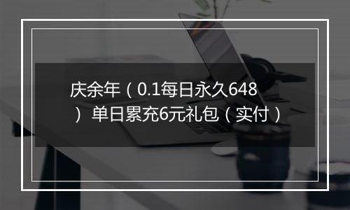 庆余年（0.1每日永久648） 单日累充6元礼包（实付）