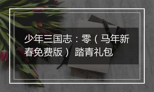 少年三国志：零（马年新春免费版） 踏青礼包