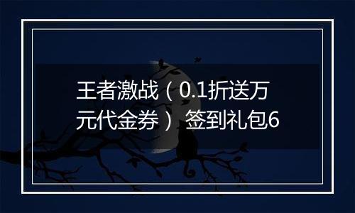 王者激战（0.1折送万元代金券） 签到礼包6