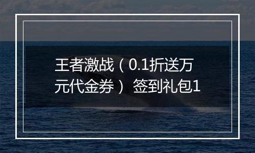 王者激战（0.1折送万元代金券） 签到礼包1
