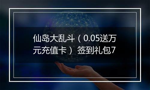 仙岛大乱斗（0.05送万元充值卡） 签到礼包7