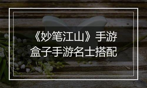《妙笔江山》手游盒子手游名士搭配