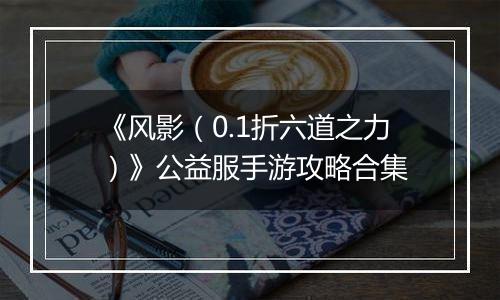 《风影（0.1折六道之力）》公益服手游攻略合集