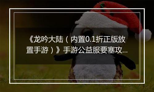 《龙吟大陆（内置0.1折正版放置手游）》手游公益服要塞攻略