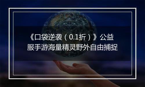 《口袋逆袭（0.1折）》公益服手游海量精灵野外自由捕捉