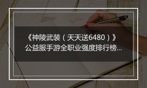 《神陵武装（天天送6480）》公益服手游全职业强度排行榜（当前版本）