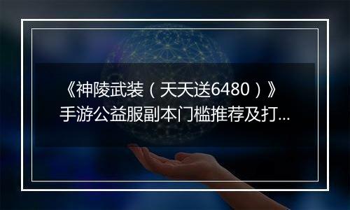 《神陵武装（天天送6480）》手游公益服副本门槛推荐及打法