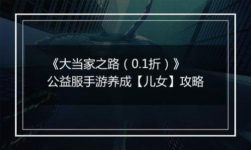《大当家之路（0.1折）》公益服手游养成【儿女】攻略