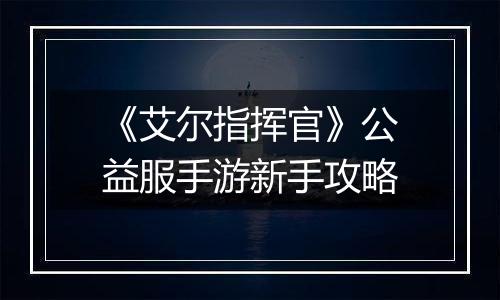 《艾尔指挥官》公益服手游新手攻略
