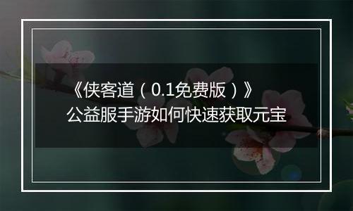 《侠客道（0.1免费版）》公益服手游如何快速获取元宝